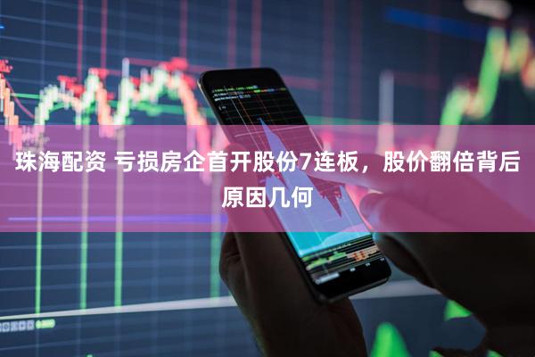 珠海配资 亏损房企首开股份7连板，股价翻倍背后原因几何