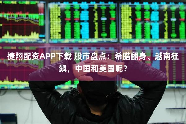 捷翔配资APP下载 股市盘点：希腊翻身、越南狂飙，中国和美国呢？