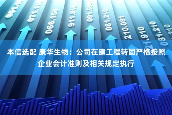 本信选配 康华生物：公司在建工程转固严格按照企业会计准则及相关规定执行