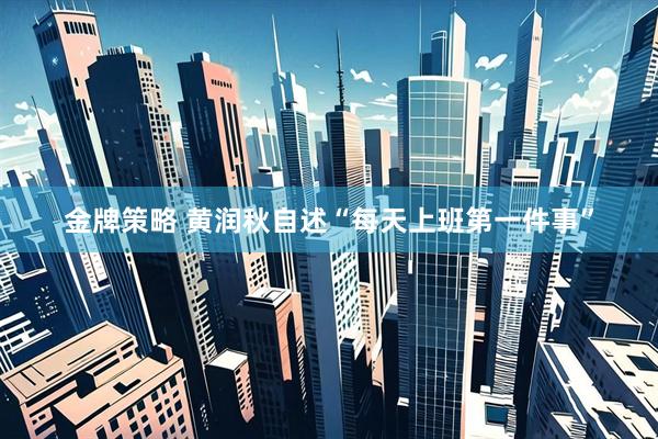 金牌策略 黄润秋自述“每天上班第一件事”