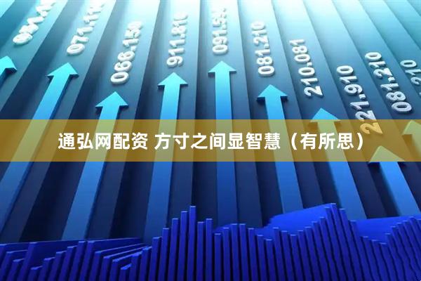 通弘网配资 方寸之间显智慧（有所思）
