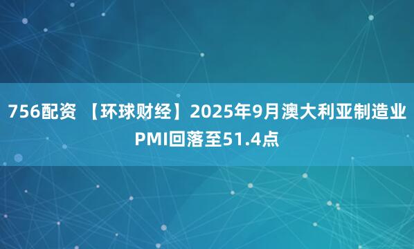 756配资 【环球财经】2025年9月澳大利亚制造业PMI回落至51.4点