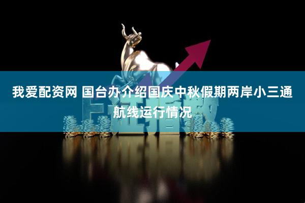 我爱配资网 国台办介绍国庆中秋假期两岸小三通航线运行情况