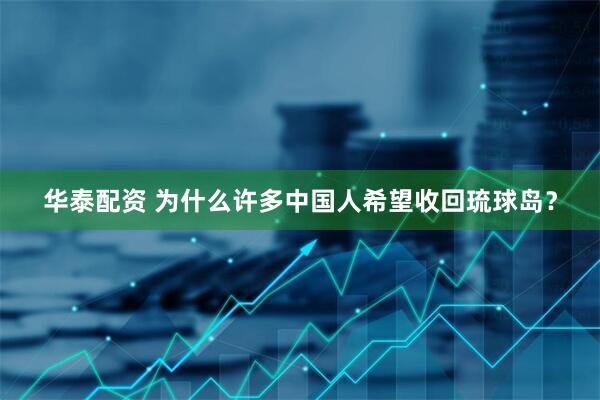 华泰配资 为什么许多中国人希望收回琉球岛？