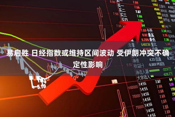 易启胜 日经指数或维持区间波动 受伊朗冲突不确定性影响